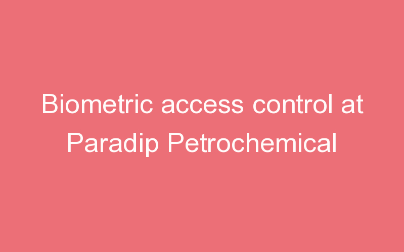 Biometric access control at Paradip Petrochemical