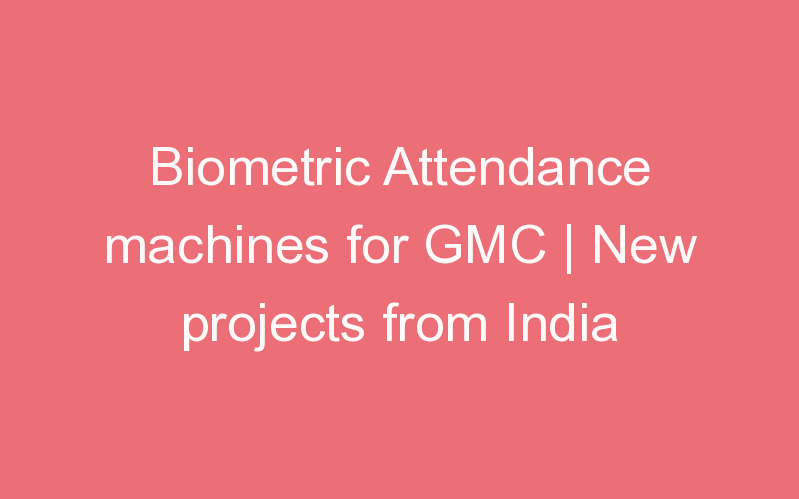 Biometric Attendance machines for GMC | New projects from India
