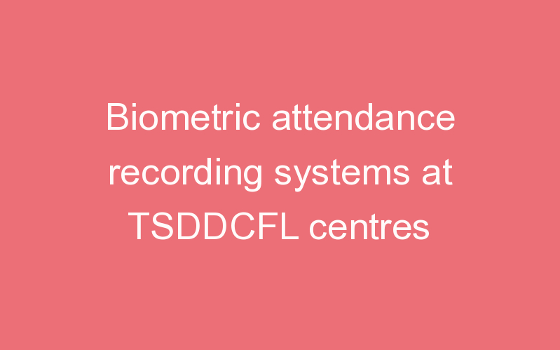 Biometric attendance recording systems at TSDDCFL centres