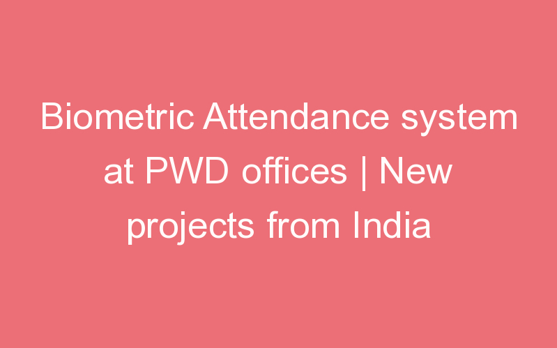 Biometric Attendance system at PWD offices | New projects from India