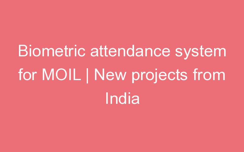 Biometric attendance system for MOIL | New projects from India