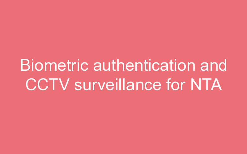 Biometric authentication and CCTV surveillance for NTA
