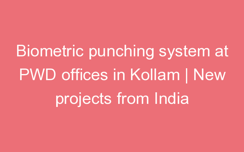 Biometric punching system at PWD offices in Kollam | New projects from India