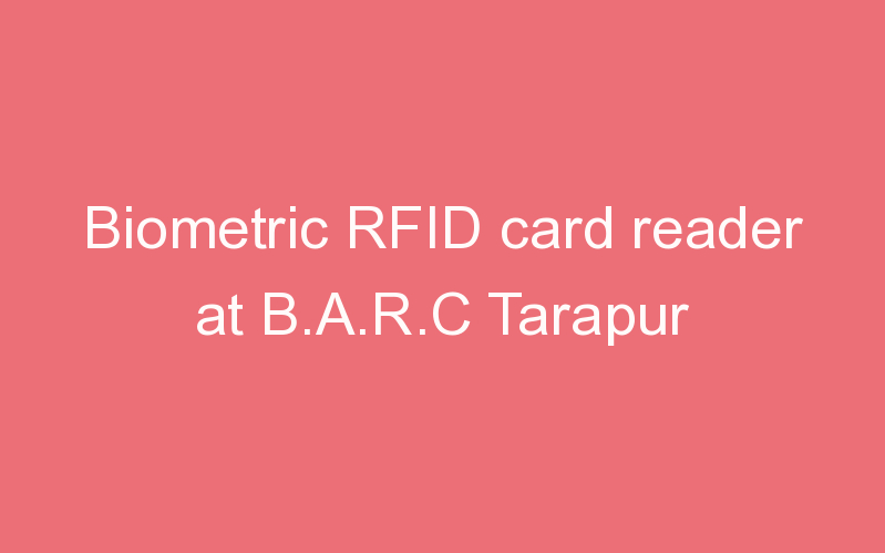 Biometric RFID card reader at B.A.R.C Tarapur