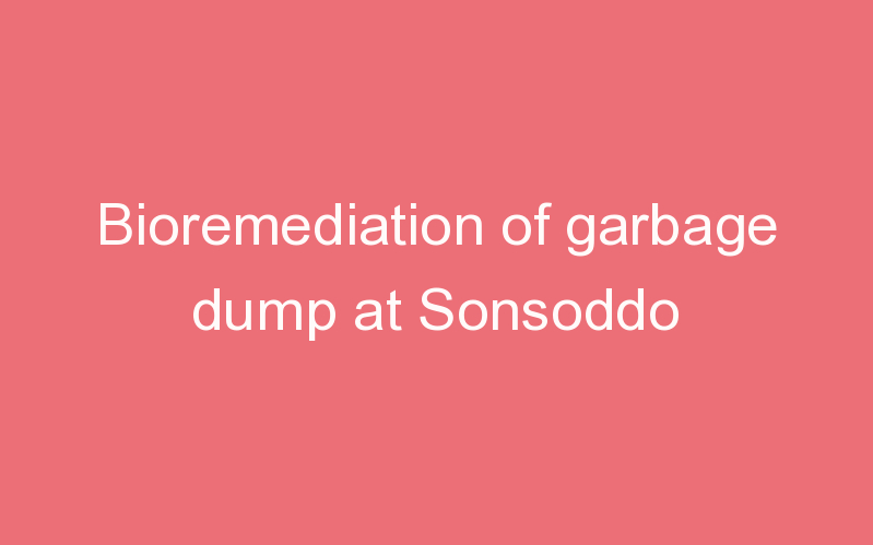 Bioremediation of garbage dump at Sonsoddo