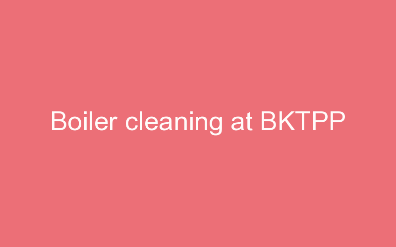 Boiler cleaning at BKTPP