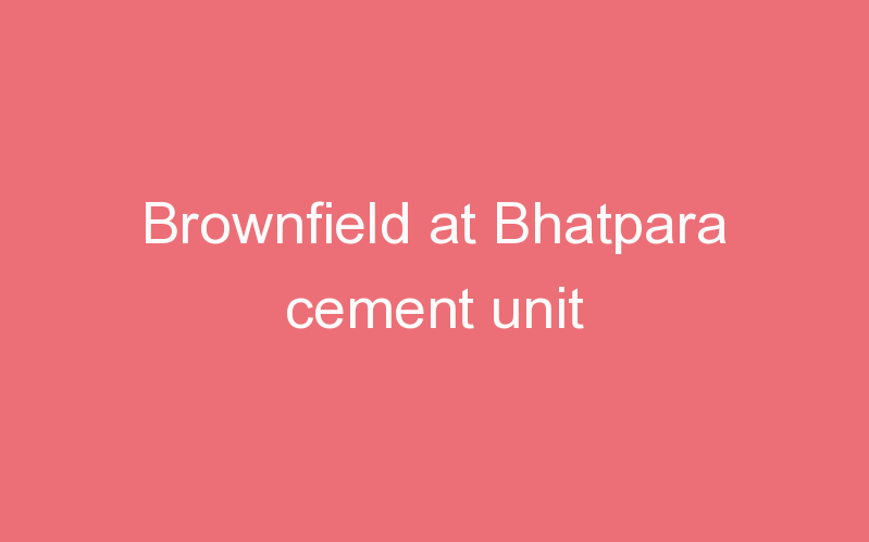 Brownfield at Bhatpara cement unit