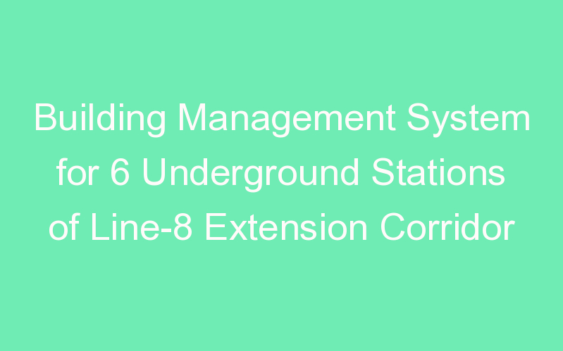 Building Management System for 6 Underground Stations of Line-8 Extension Corridor