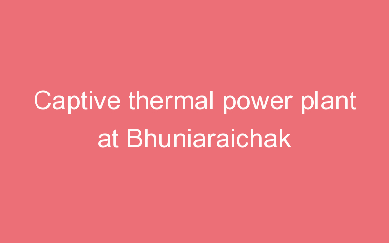Captive thermal power plant at Bhuniaraichak