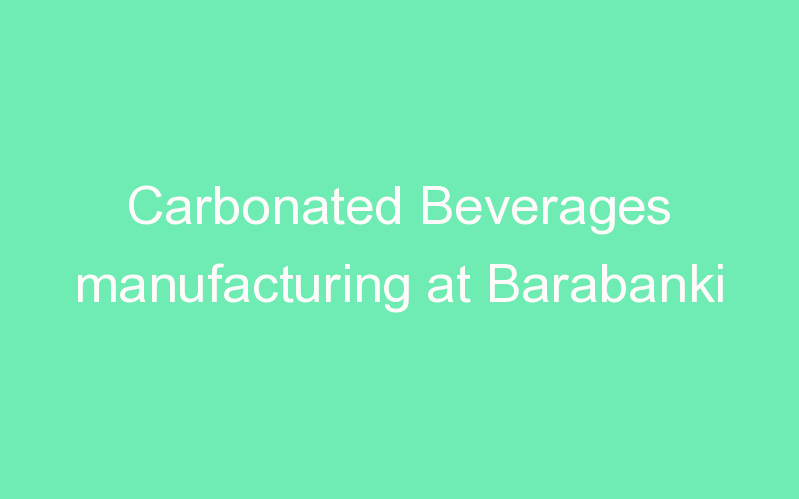 Carbonated Beverages manufacturing at Barabanki