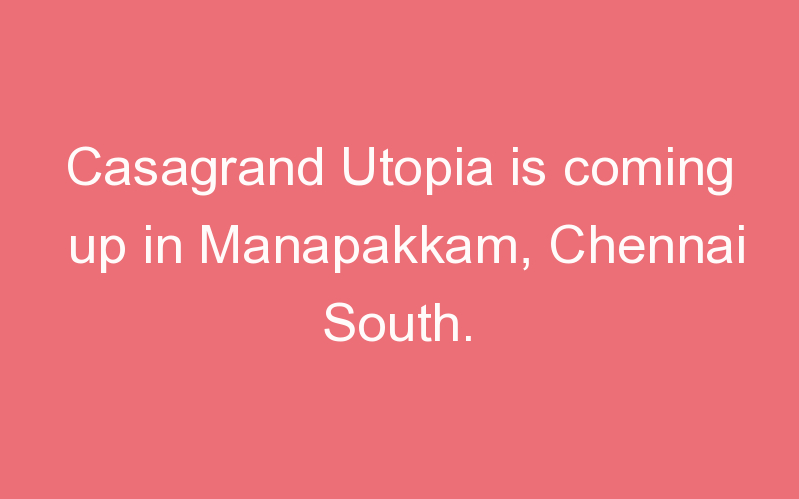 Casagrand Utopia is coming up in Manapakkam, Chennai South.