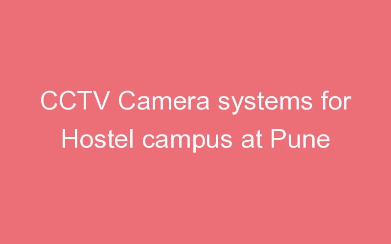 CCTV Camera systems for Hostel campus at Pune