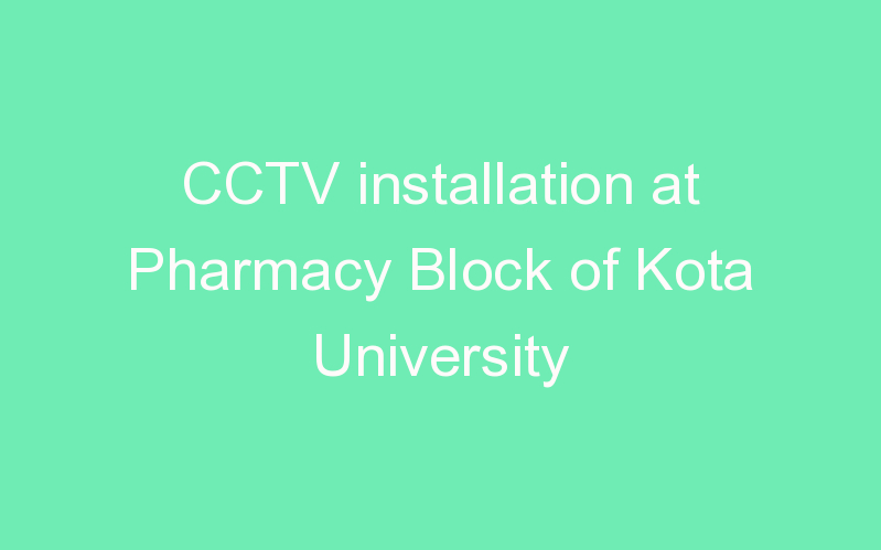 CCTV installation at Pharmacy Block of Kota University