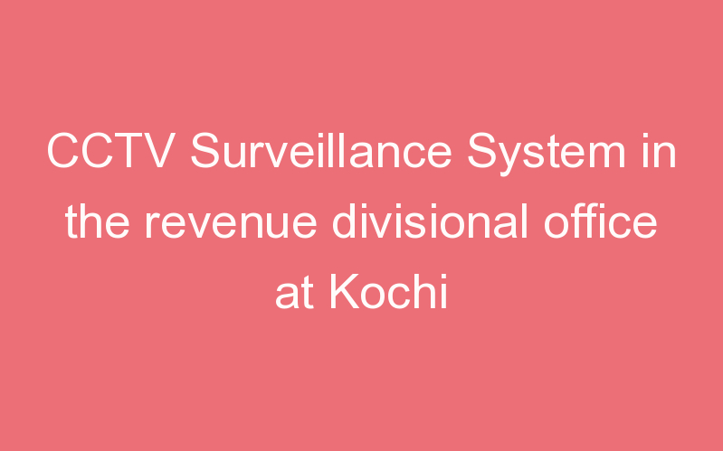 CCTV Surveillance System in the revenue divisional office at Kochi