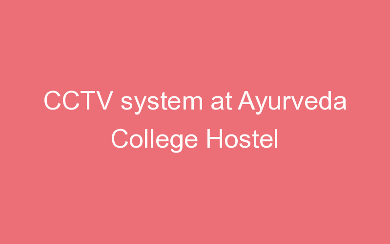 CCTV system at Ayurveda College Hostel