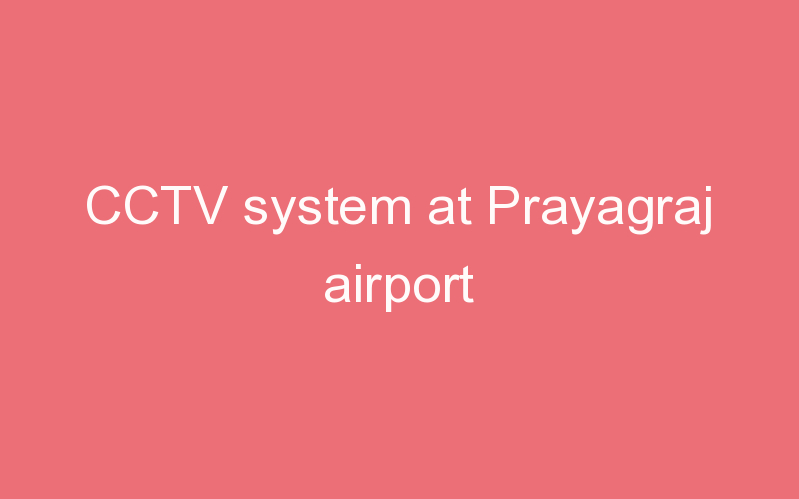 CCTV system at Prayagraj airport