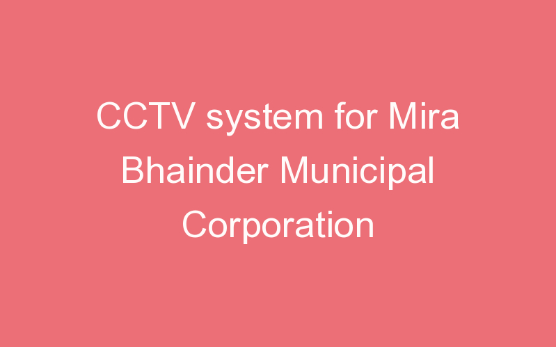 CCTV system for Mira Bhainder Municipal Corporation