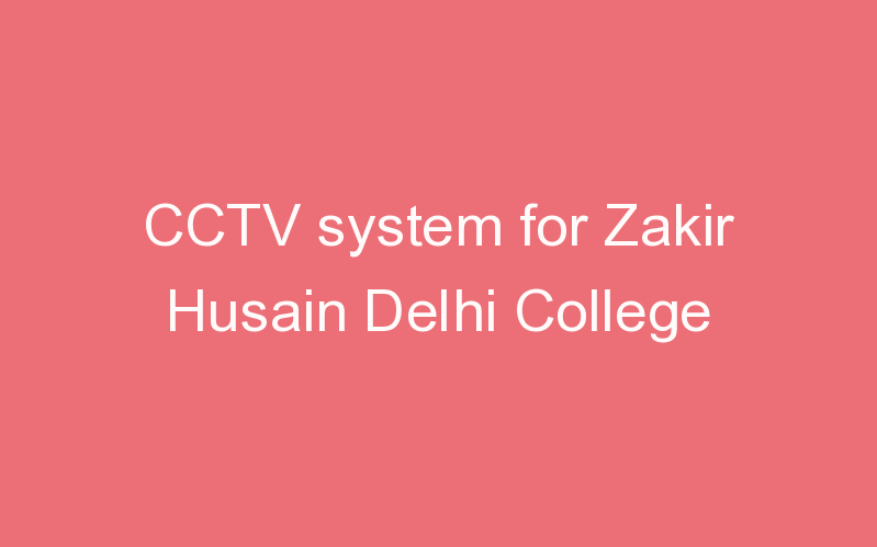 CCTV system for Zakir Husain Delhi College