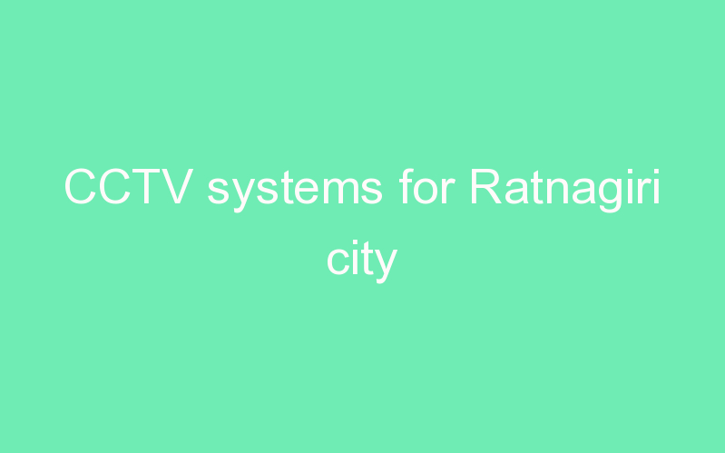 CCTV systems for Ratnagiri city