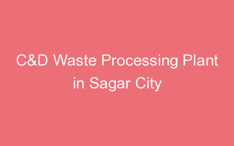 C&D Waste Processing Plant in Sagar City