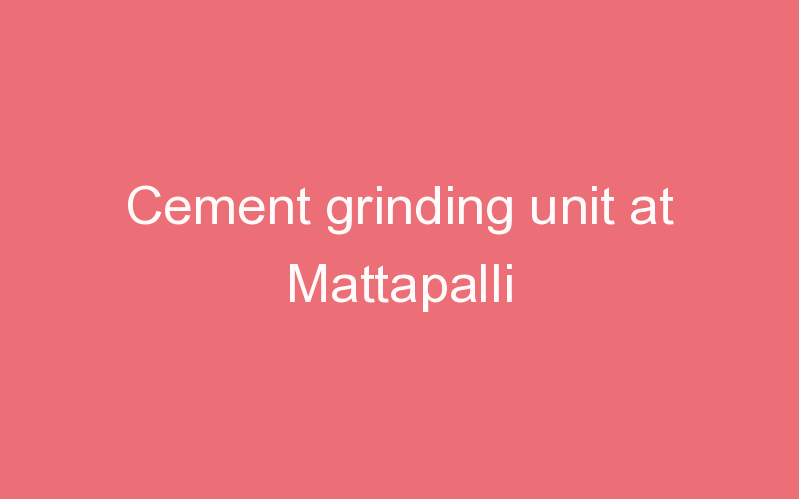 Cement grinding unit at Mattapalli