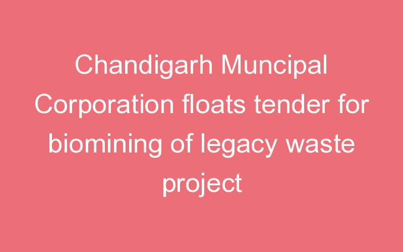 Chandigarh Muncipal Corporation floats tender for biomining of legacy waste project