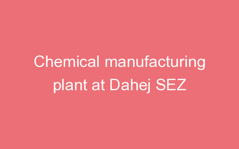 Chemical manufacturing plant at Dahej SEZ