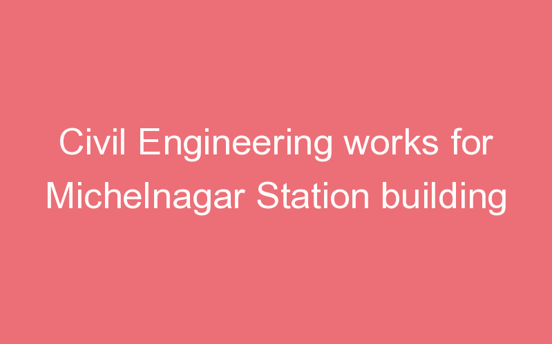 Civil Engineering works for Michelnagar Station building