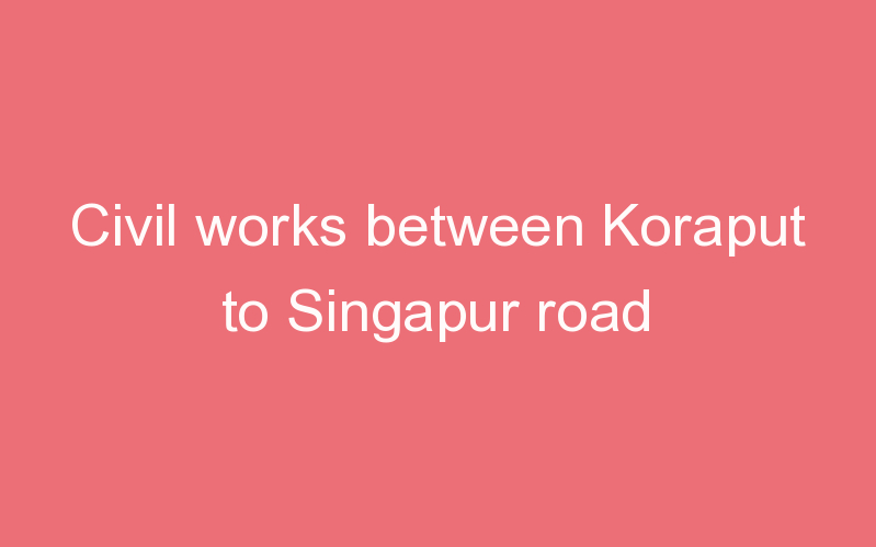 Civil works between Koraput to Singapur road