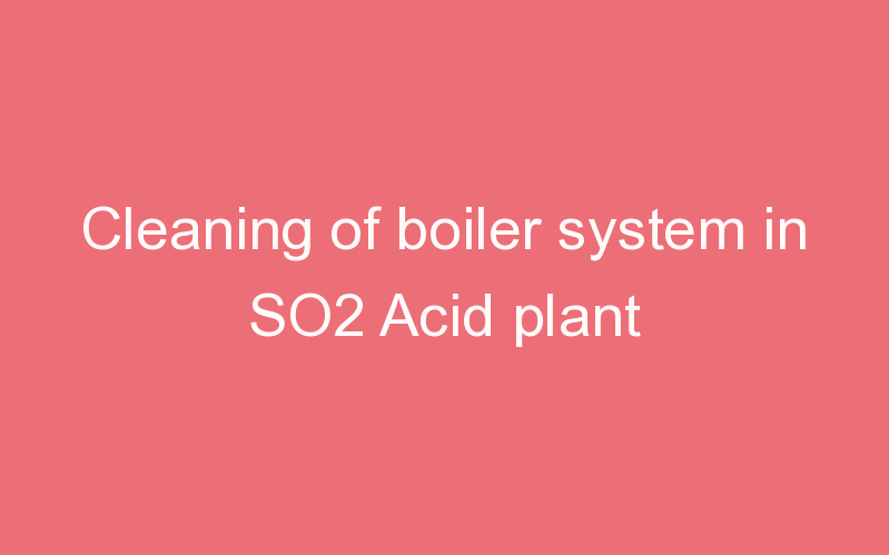 Cleaning of boiler system in SO2 Acid plant