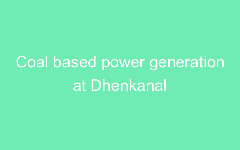 Coal based power generation at Dhenkanal