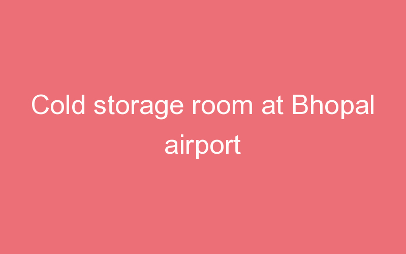 Cold storage room at Bhopal airport