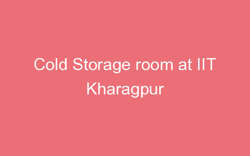 Cold Storage room at IIT Kharagpur