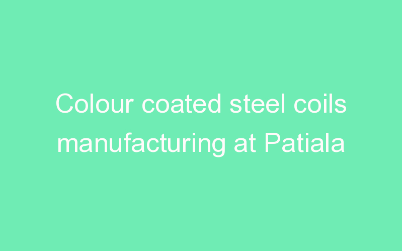 Colour coated steel coils manufacturing at Patiala