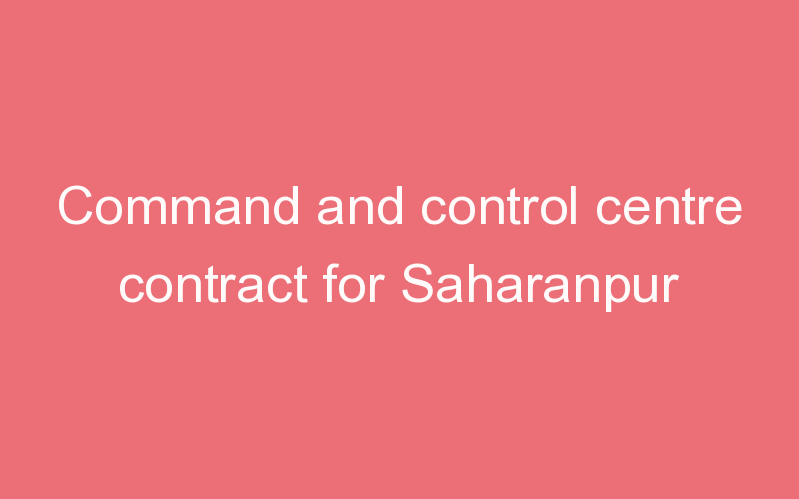 Command and control centre contract for Saharanpur