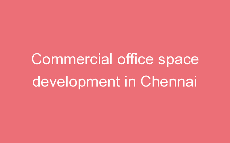 Commercial office space development in Chennai