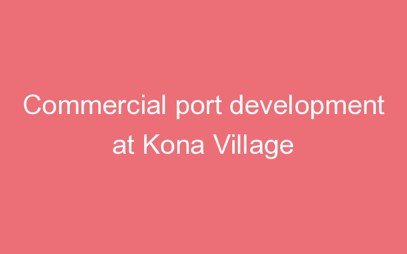 Commercial port development at Kona Village