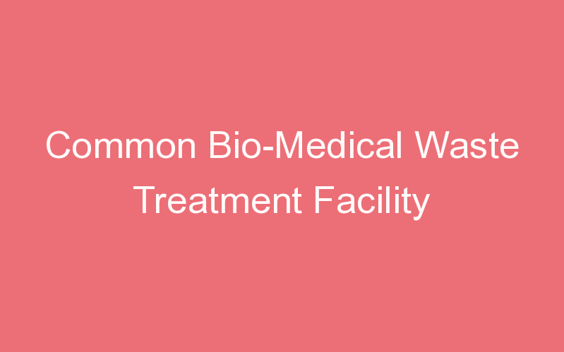 Common Bio-Medical Waste Treatment Facility