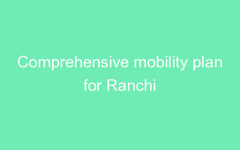 Comprehensive mobility plan for Ranchi