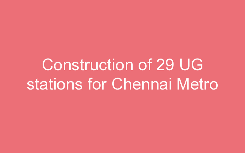 Construction of 29 UG stations for Chennai Metro