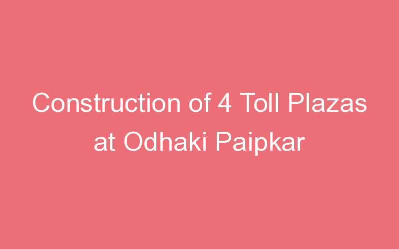 Construction of 4 Toll Plazas at Odhaki Paipkar