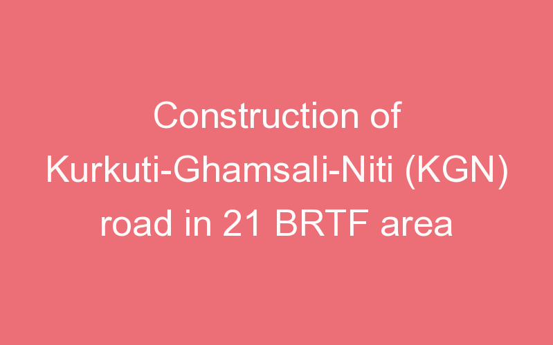 Construction of Kurkuti-Ghamsali-Niti (KGN) road in 21 BRTF area