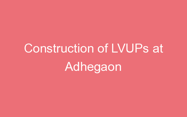 Construction of LVUPs at Adhegaon