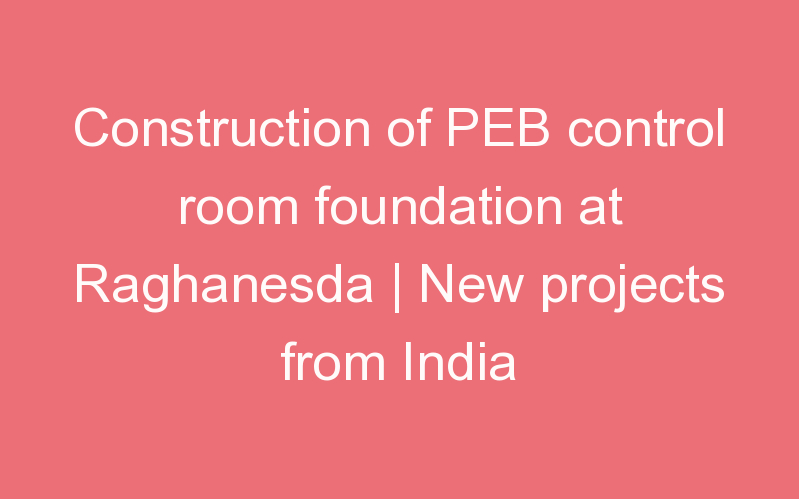 Construction of PEB control room foundation at Raghanesda | New projects from India