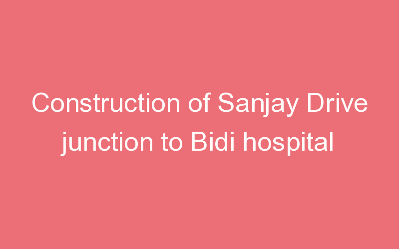 Construction of Sanjay Drive junction to Bidi hospital