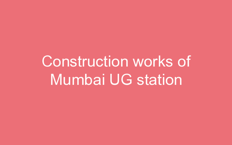 Construction works of Mumbai UG station