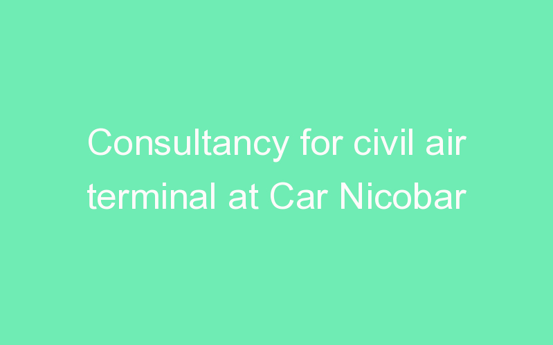 Consultancy for civil air terminal at Car Nicobar