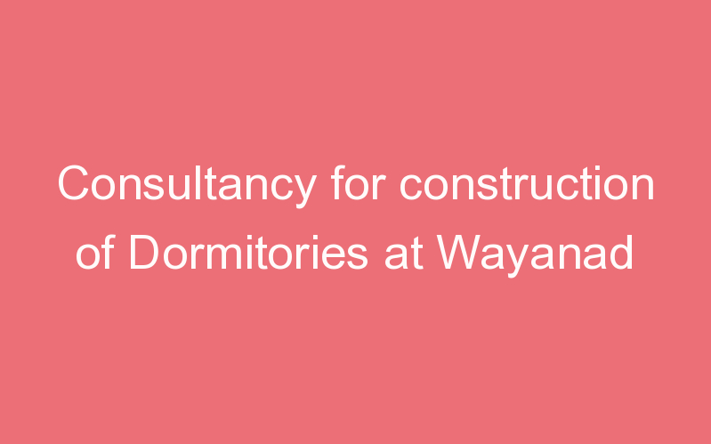 Consultancy for construction of Dormitories at Wayanad