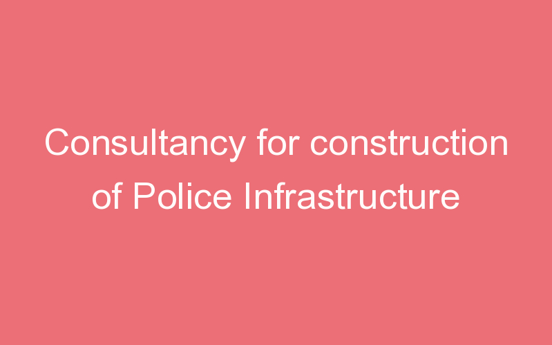 Consultancy for construction of Police Infrastructure