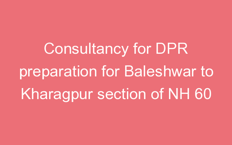 Consultancy for DPR preparation for Baleshwar to Kharagpur section of NH 60